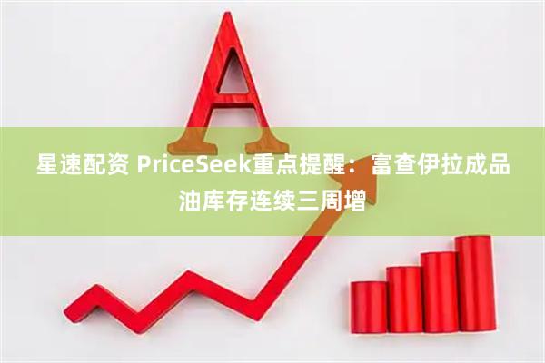 星速配资 PriceSeek重点提醒：富查伊拉成品油库存连续三周增